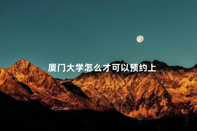 厦门大学怎么才可以预约上