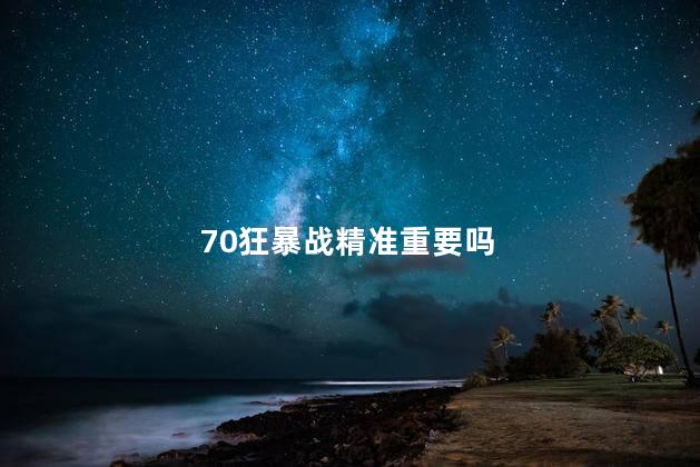 70狂暴战精准重要吗