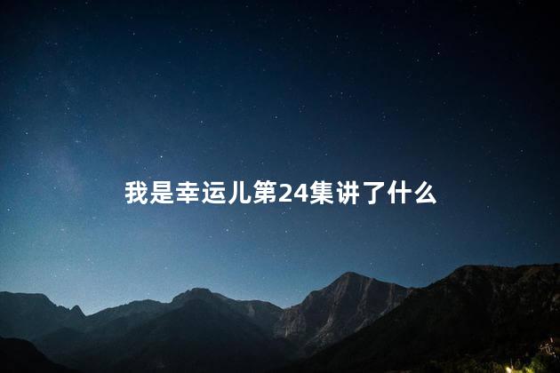 我是幸运儿第24集讲了什么