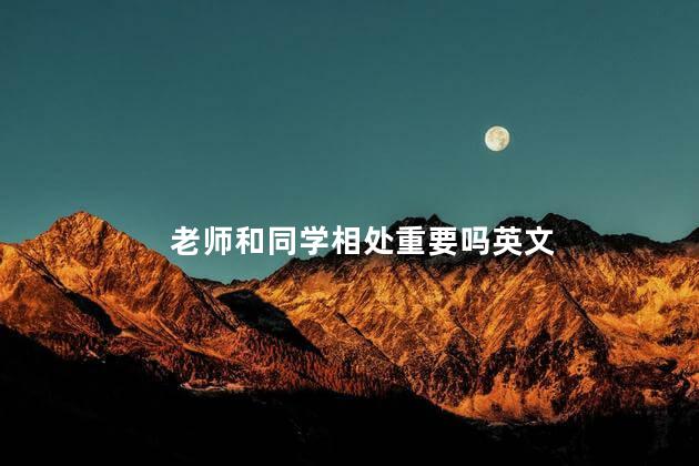 老师和同学相处重要吗英文