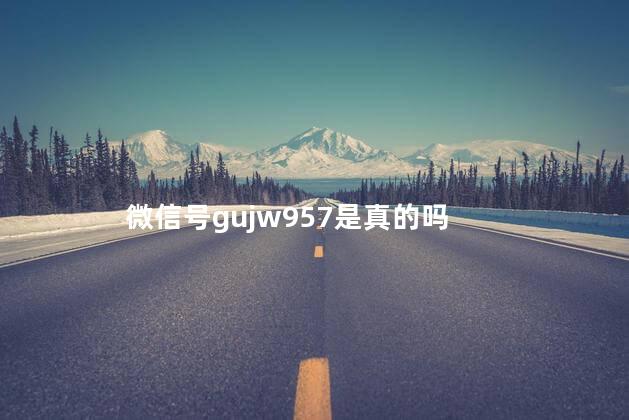 微信号gujw957是真的吗