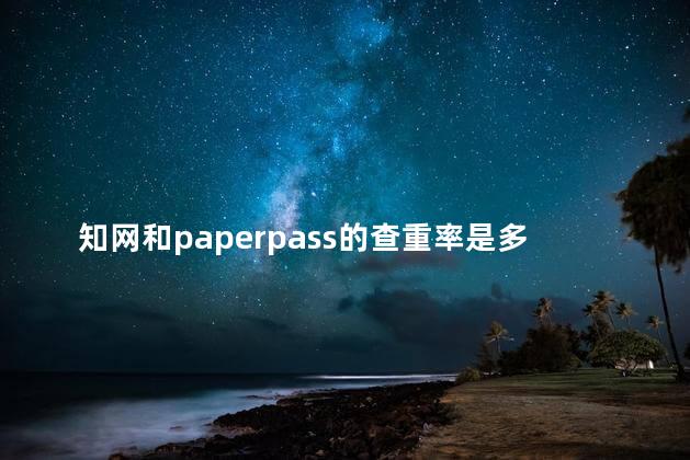 知网和paperpass的查重率是多少