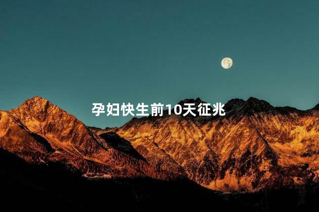 孕妇快生前10天征兆