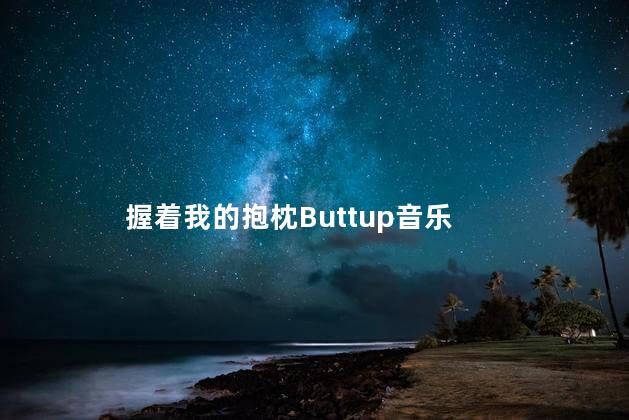 握着我的抱枕Buttup音乐