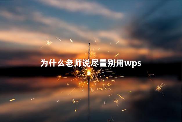 为什么老师说尽量别用wps