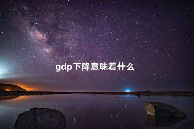 gdp下降意味着什么