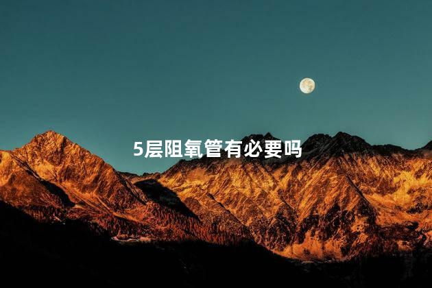 5层阻氧管有必要吗