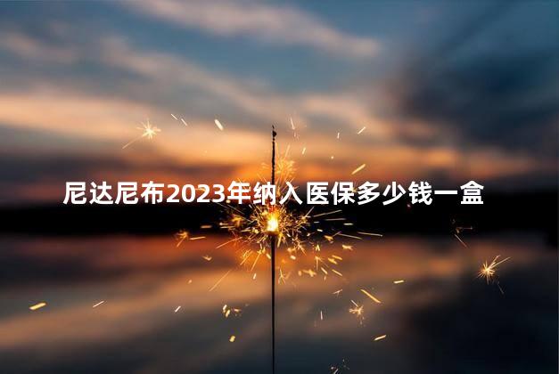 尼达尼布2023年纳入医保多少钱一盒