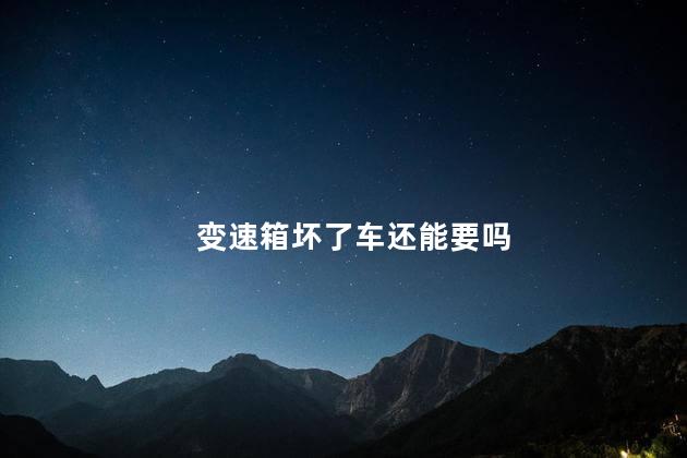 变速箱坏了车还能要吗