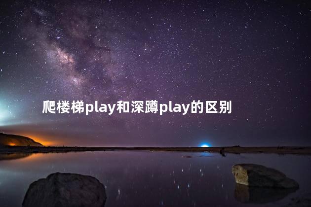 爬楼梯play和深蹲play的区别