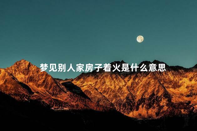 梦见别人家房子着火是什么意思