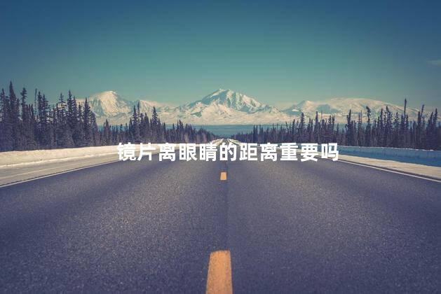 镜片离眼睛的距离重要吗