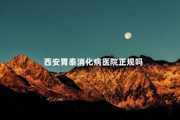 西安胃泰消化病医院正规吗