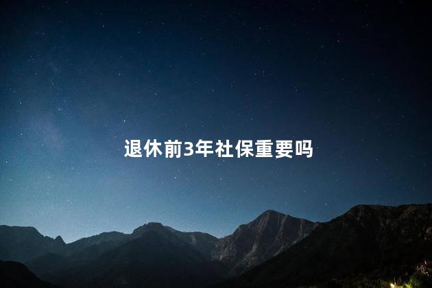 退休前3年社保重要吗