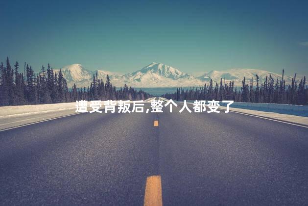 遭受背叛后,整个人都变了