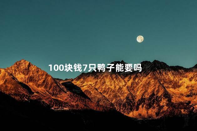 100块钱7只鸭子能要吗