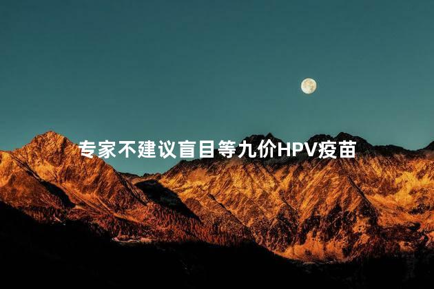 专家不建议盲目等九价HPV疫苗