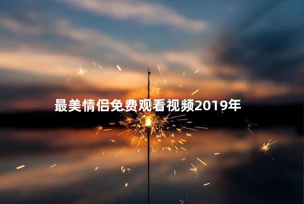 最美情侣免费观看视频2019年