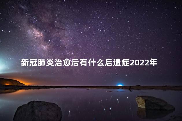 新冠肺炎治愈后有什么后遗症2022年