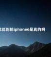 优优购抢iphone6是真的吗 iphone亚太版为啥便宜