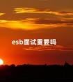 esb面试重要吗 esb专业