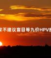 专家不建议盲目等九价HPV疫苗