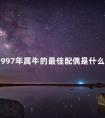 1997年属牛的最佳配偶是什么 1997年属牛男性最佳配偶