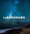 icp备案网站有必要吗 网站备案和icp备案一样吗