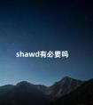 shawd有必要吗 为什么大我shf