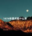 1974年属虎是什么命 属虎女1974终身命运