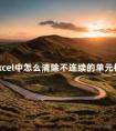 在Excel中怎么清除不连续的单元格 如何清除表格样式