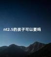 nt2.5的孩子可以要吗 nt2.5到底有多严重