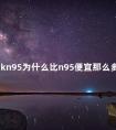 口罩kn95为什么比n95便宜那么多