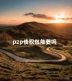 p2p债权包能要吗 p2p债权转让模式