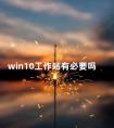 win10工作站有必要吗 移动工作站有必要吗