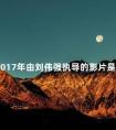 2017年由刘伟强执导的影片是 刘伟强90周年影片