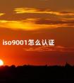 iso9001怎么认证 申请iso9001认证必要条件