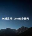 长城宽带100m有必要吗 100m宽带可以用多久