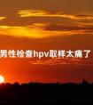 男性检查hpv取样太痛了