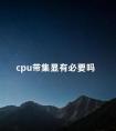 cpu带集显有必要吗 cpu带核显的