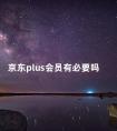 京东plus会员有必要吗 京东plus会员能回本吗