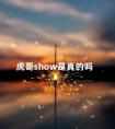 虎哥show是真的吗 网红虎哥