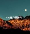 cnc部门重要吗 cnc这个工作怎么样