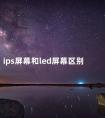 ips屏幕和led屏幕区别 led屏好还是ips屏好