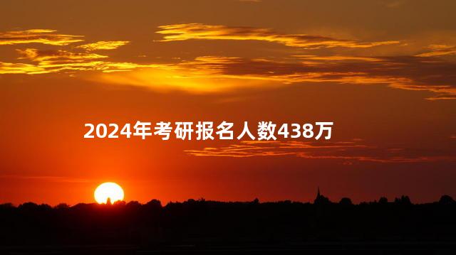 2024年考研报名人数438万