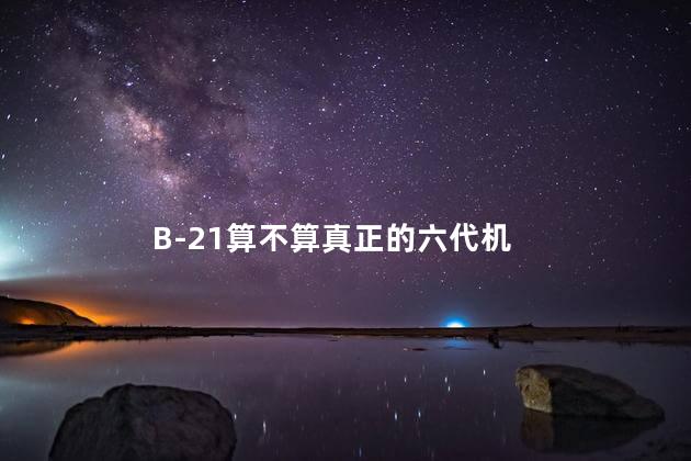 B-21算不算真正的六代机