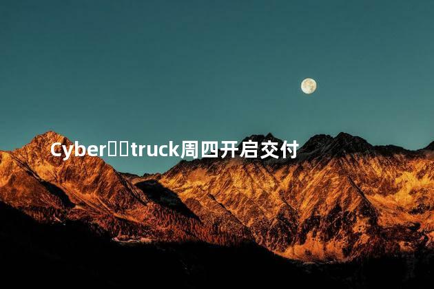 Cyber​​truck周四开启交付