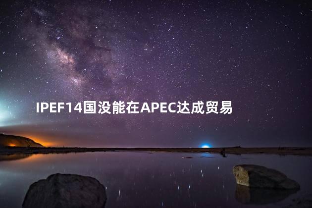 IPEF14国没能在APEC达成贸易协议