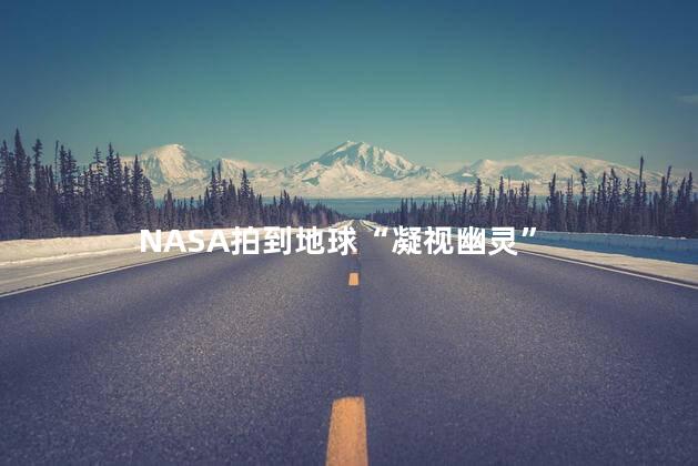 NASA拍到地球“凝视幽灵”