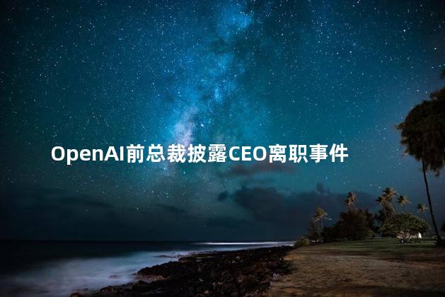 OpenAI前总裁披露CEO离职事件经过